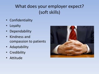 What does your employer expect?(soft skills)ConfidentialityLoyaltyDependabilityKindness and compassion to patientsAdaptabilityCredibilityAttitude