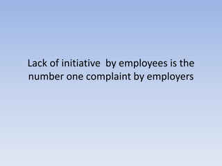 Lack of initiative  by employees is the number one complaint by employers