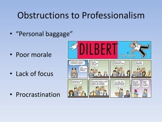 Obstructions to Professionalism“Personal baggage”Poor moraleLack of focusProcrastination