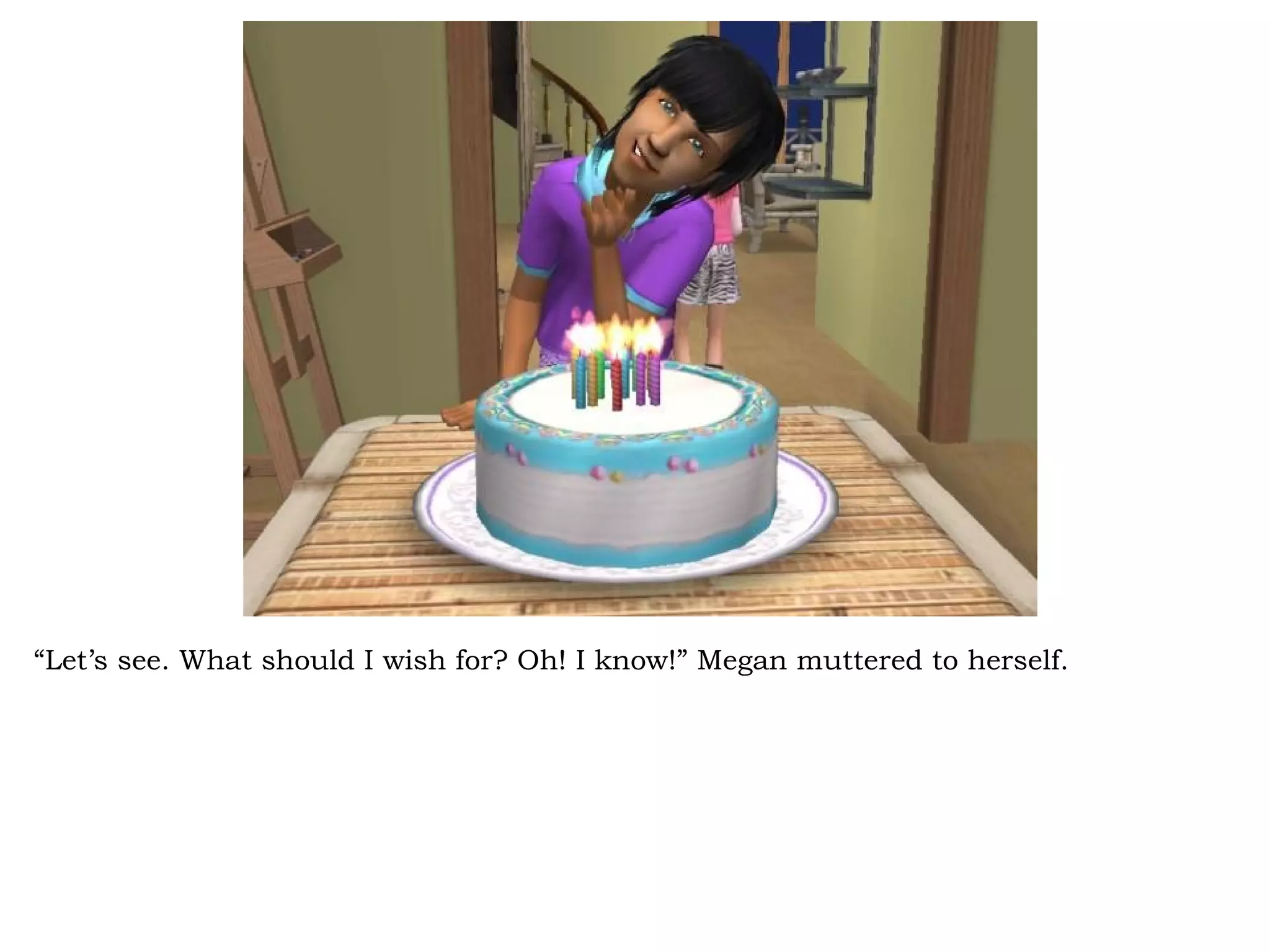 “Let’s see. What should I wish for? Oh! I know!” Megan muttered to herself.
 