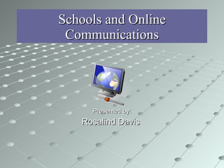 Schools and Online Communications Presented by: Rosalind Davis  