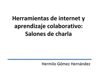 Herramientas de internet y aprendizaje colaborativo: Salones de charla Hermilo Gómez Hernández 