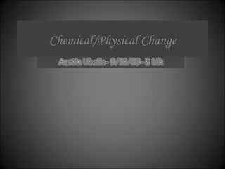 Chemical/Physical Change 