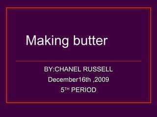 Making butter  BY:CHANEL RUSSELL December16th ,2009 5 TH  PERIOD 