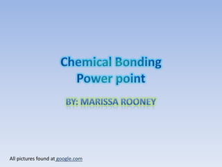 Chemical BondingPower point By: Marissa Rooney All pictures found at google.com 