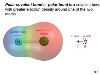 Polar covalent bond  or  polar bond  is a covalent bond with greater electron density around one of the two atoms electron rich region electron poor region e -  rich e -  poor  +  - 9.5 H F F H 