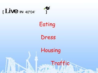 Eating   　 　　　　 Dress 　 　　　　　　　 Housing Traffic  　 　　　　　　　　　　 　　　　　　　　　　　　 　　　　　　　　　　　　　　　 40 ° 04’ [  L ive  IN  ] 