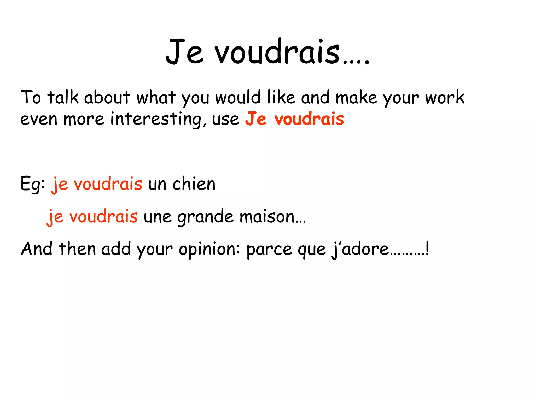 Je voudrais…. To talk about what you would like and make your work even more interesting, use  Je voudrais Eg:  je voudrais  un chien je voudrais  une grande maison… And then add your opinion: parce que j’adore………! 
