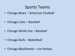 Sports Teams Chicago Bears – American Football Chicago Cubs – Baseball Chicago White Sox – Baseball Chicago Bulls – Basketball Chicago Blackhawks – Ice Hockey 