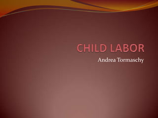 CHILD LABOR Andrea Tormaschy 