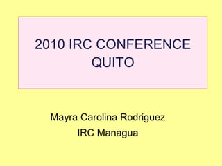 2010 IRC CONFERENCE QUITO Mayra Carolina Rodriguez  IRC Managua  