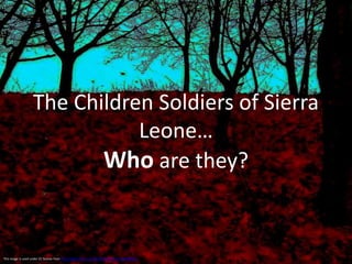 The Children Soldiers of Sierra Leone…Who are they? This image is used under CC license from http://www.flickr.com/photos/clappstar/1240698933/. 