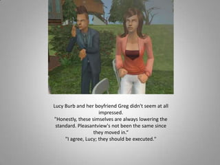 Lucy Burb and her boyfriend Greg didn&apos;t seem at all impressed.<br />&quot;Honestly, these simselves are always loweri...
