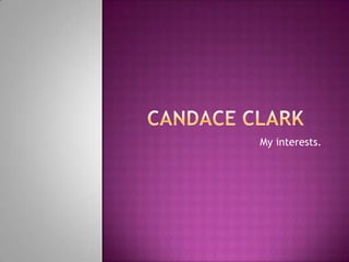Candace Clark	 My interests. 