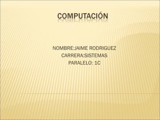 NOMBRE:JAIME RODRIGUEZ CARRERA:SISTEMAS PARALELO: 1C 