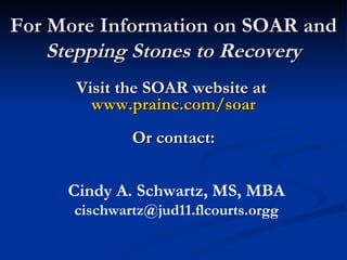 For More Information on SOAR and  Stepping Stones to Recovery Visit the SOAR website at  www.prainc.com /soar Or contact: Cindy A. Schwartz, MS, MBA [email_address] 