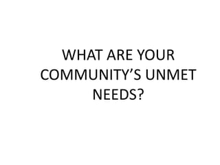 WHAT ARE YOUR COMMUNITY’S UNMET NEEDS? 