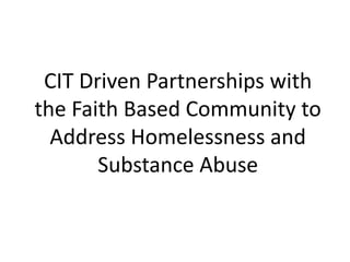 CIT Driven Partnerships with the Faith Based Community to Address Homelessness and Substance Abuse 
