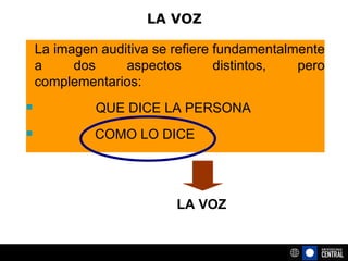 La imagen auditiva se refiere fundamentalmente a dos aspectos distintos, pero complementarios: QUE DICE LA PERSONA COMO LO DICE LA VOZ LA VOZ 