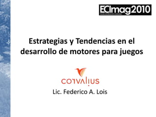 Estrategias y Tendencias en el desarrollo de motores para juegos Lic. Federico A. Lois 