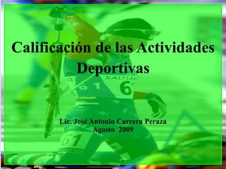 Calificación de las Actividades
          Deportivas


       Lic. José Antonio Carrera Peraza
                  Agosto 2009
 