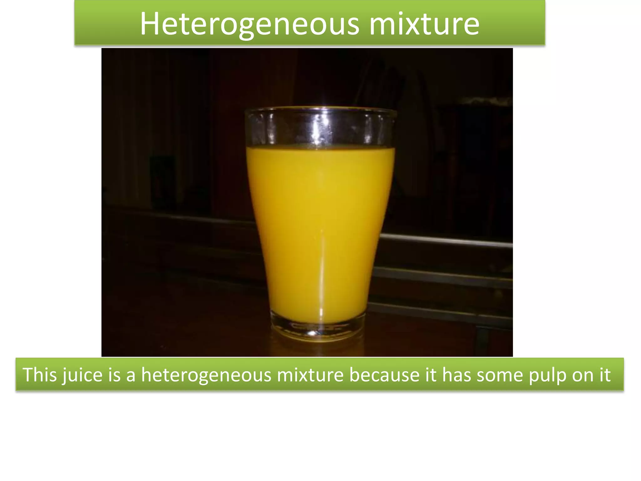 Heterogeneous mixtureThis juice is a heterogeneous mixture because it has some pulp on it