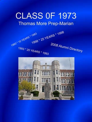 CLASS 0F 1973Thomas More Prep-Marian 1998 * 25 YEARS * 1998 1983 * 10 YEARS * 1983 2008 Alumni Directory 1993 * 20 YEARS * 1993 