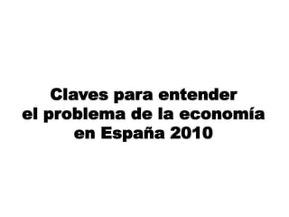 Claves para entender
el problema de la economía
       en España 2010
 