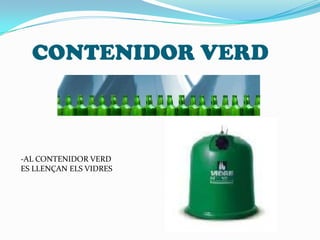 CONTENIDOR VERDAL CONTENIDOR VERDES LLENÇAN ELS VIDRES