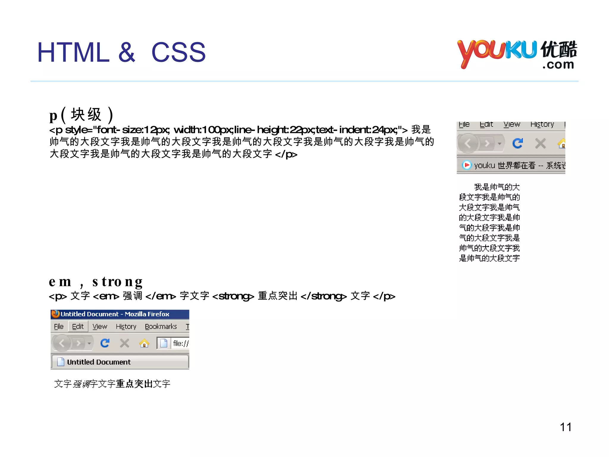 HTML &  CSS p( 块级 ) <p style="font-size:12px; width:100px;line-height:22px;text-indent:24px;"> 我是 帅气的大段文字我是帅气的大段文字我是帅气的大段文字我是帅气的大段字我是帅气的 大段文字我是帅气的大段文字我是帅气的大段文字 </p> em , strong <p> 文字 <em> 强调 </em> 字文字 <strong> 重点突出 </strong> 文字 </p> 