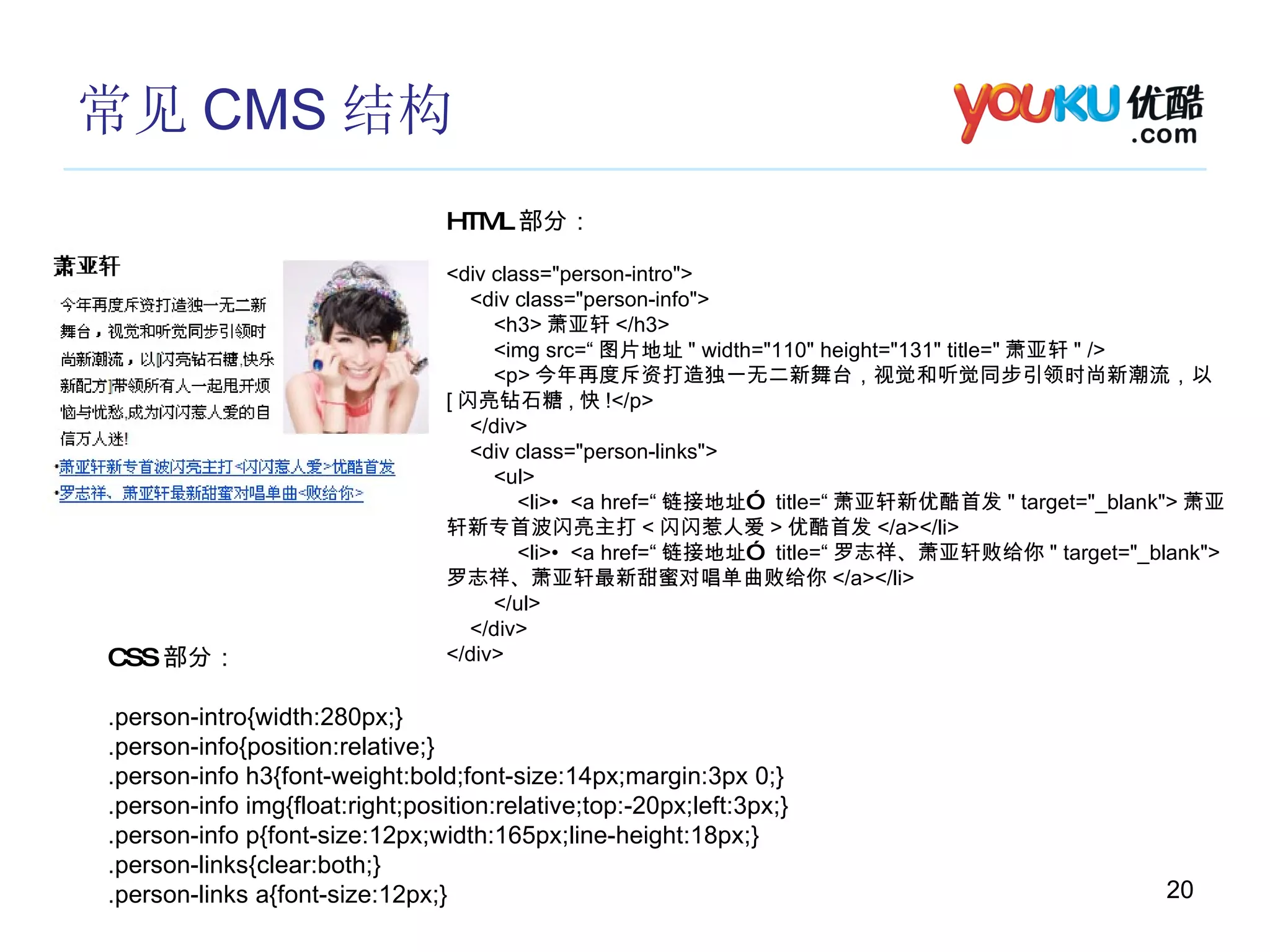 常见 CMS 结构 HTML 部分： <div class="person-intro"> <div class="person-info"> <h3> 萧亚轩 </h3> <img src=“ 图片地址 " width="110" height="131" title=" 萧亚轩 " /> <p> 今年再度斥资打造独一无二新舞台，视觉和听觉同步引领时尚新潮流，以 [ 闪亮钻石糖 , 快 !</p> </div> <div class="person-links"> <ul> <li>•  <a href=“ 链接地址”  title=“ 萧亚轩新优酷首发 " target="_blank"> 萧亚轩新专首波闪亮主打 < 闪闪惹人爱 > 优酷首发 </a></li> <li>•  <a href=“ 链接地址”  title=“ 罗志祥、萧亚轩败给你 " target="_blank"> 罗志祥、萧亚轩最新甜蜜对唱单曲败给你 </a></li> </ul> </div> </div> CSS 部分： .person-intro{width:280px;} .person-info{position:relative;} .person-info h3{font-weight:bold;font-size:14px;margin:3px 0;} .person-info img{float:right;position:relative;top:-20px;left:3px;} .person-info p{font-size:12px;width:165px;line-height:18px;} .person-links{clear:both;} .person-links a{font-size:12px;} 