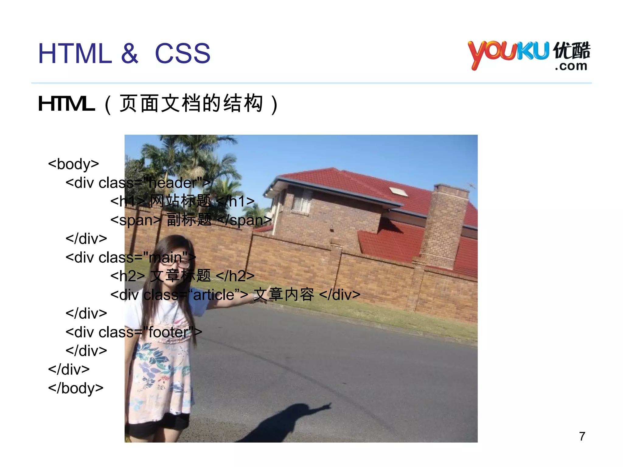 HTML &  CSS HTML （页面文档的结构） <body> <div class="header"> <h1> 网站标题 </h1> <span> 副标题 </span> </div> <div class="main"> <h2> 文章标题 </h2> <div class=“article”> 文章内容 </div> </div> <div class="footer"> </div> </div> </body> 