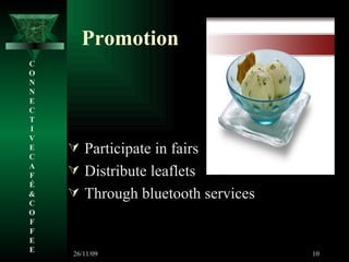 Promotion Participate in fairs Distribute leaflets  Through bluetooth services C O N N E C T I V E C A F É &  C O F F E E 26/11/09 