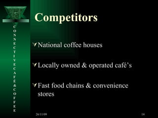 Competitors National coffee houses Locally owned & operated café’s Fast food chains & convenience stores C O N N E C T I V E C A F É &  C O F F E E 26/11/09 