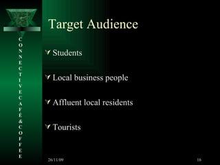 Target Audience Students Local business people Affluent local residents Tourists C O N N E C T I V E C A F É &  C O F F E E 26/11/09 
