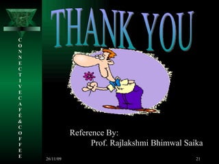 THANK YOU C O N N E C T I V E C A F É &  C O F F E E Reference By: Prof. Rajlakshmi Bhimwal Saika 26/11/09 