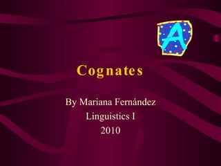 Cognates By Mariana Fernández Linguistics I 2010 