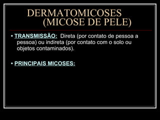 DERMATOMICOSES  (MICOSE DE PELE) •  TRANSMISSÃO:   Direta (por contato de pessoa a pessoa) ou indireta (por contato com o solo ou objetos contaminados).  •  PRINCIPAIS MICOSES: 