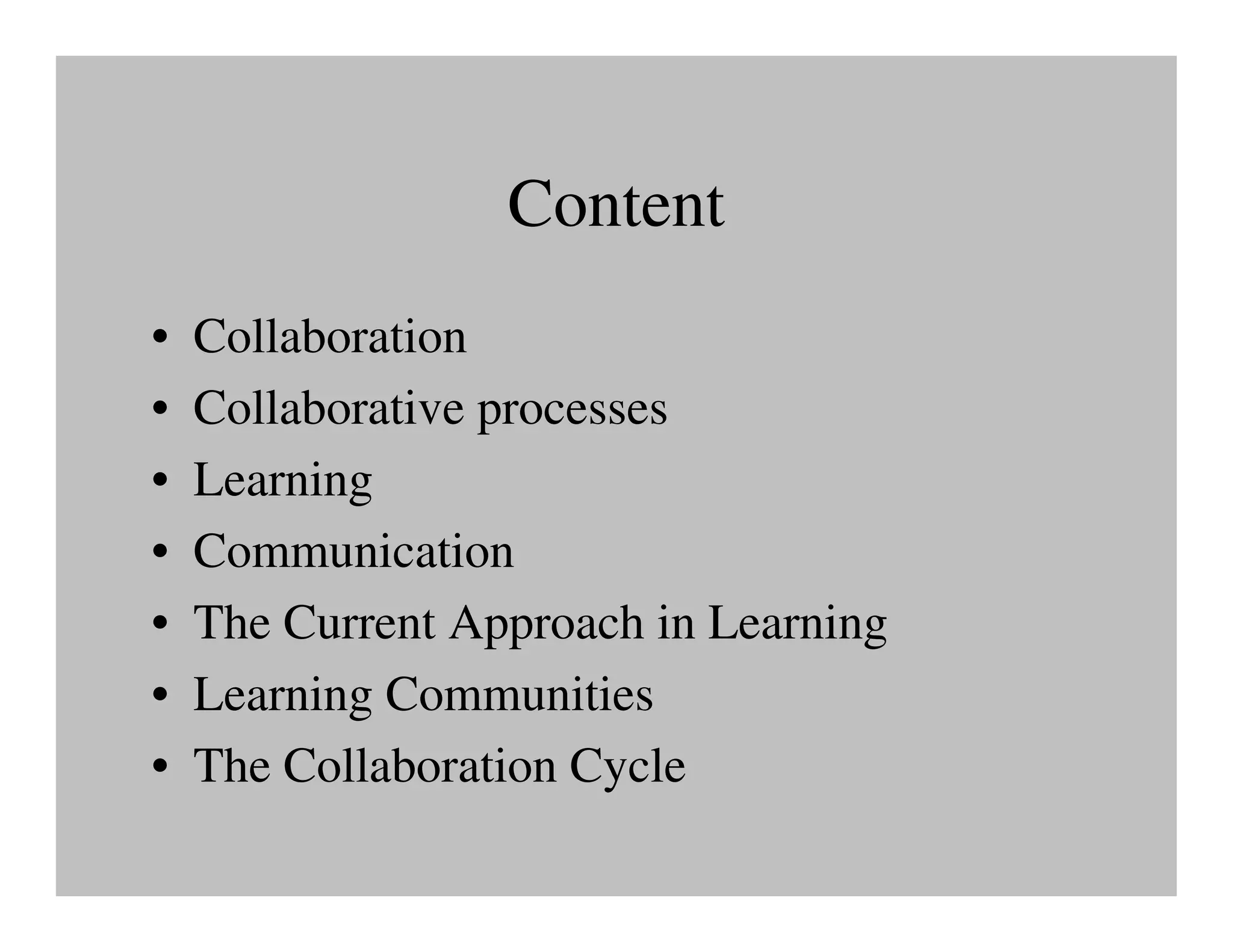 Content
•   Collaboration
•   Collaborative processes
•   Learning
•   Communication
•   The Current Approach in Learning
•   Learning Communities
•   The Collaboration Cycle
 