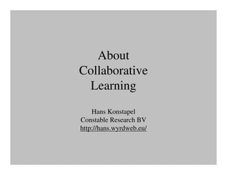 About
Collaborative
 Learning
    Hans Konstapel
Constable Research BV
http://hans.wyrdweb.eu/
 