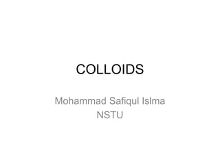 COLLOIDS

Mohammad Safiqul Islma
      NSTU
 