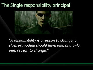 The Single responsibility principal"A responsibility is a reason to change, a class or module should have one, and only one, reason to change."