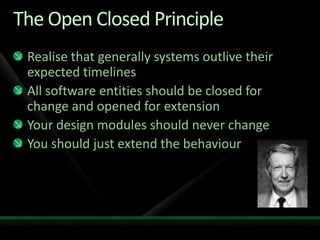The Open Closed PrincipleRealise that generally systems outlive their expected timelinesAll software entities should be closed for change and opened for extensionYour design modules should never changeYou should just extend the behaviour