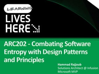 ARC202 - Combating Software Entropy with Design Patterns and PrinciplesHammad RajjoubSolutions Architect @ InfusionMicrosoft MVP