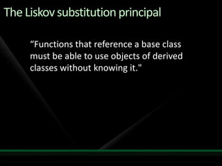 The Liskov substitution principal“Functions that reference a base class must be able to use objects of derived classes without knowing it."
