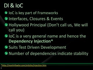 DI & IoCIoC is key part of FrameworksInterfaces, Closures & EventsHollywood Principal (Don’t call us, We will call you)IoC is a very general name and hence the Dependency Injection*Suits Test Driven DevelopmentNumber of dependencies indicate stability*http://martinfowler.com/articles/injection.htm l