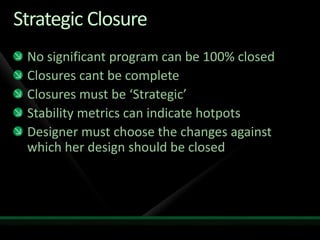 Strategic ClosureNo significant program can be 100% closedClosures cant be completeClosures must be ‘Strategic’Stability metrics can indicate hotpotsDesigner must choose the changes against which her design should be closed