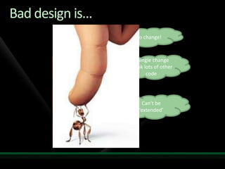 Bad design is...Hard to change!A single change break lots of other codeRigidFragileCan’t be ‘extended’ Immobile