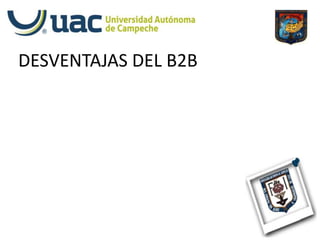 DESVENTAJAS DEL B2B