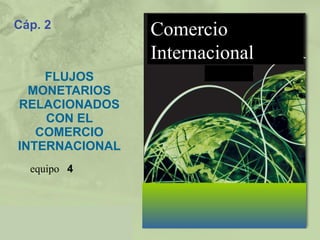 Cáp. 2 FLUJOS MONETARIOS RELACIONADOS CON EL COMERCIO INTERNACIONAL 4 